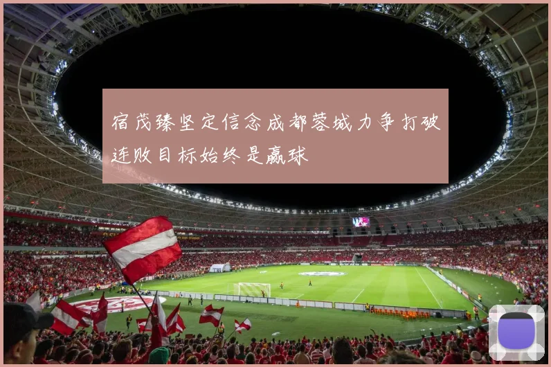 宿茂臻坚定信念成都蓉城力争打破连败目标始终是赢球
