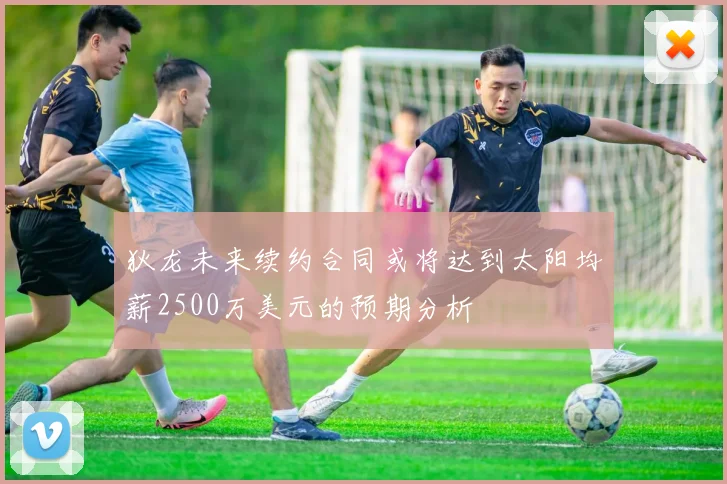 狄龙未来续约合同或将达到太阳均薪2500万美元的预期分析