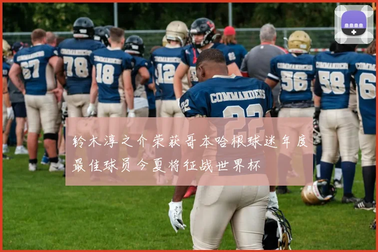 铃木淳之介荣获哥本哈根球迷年度最佳球员今夏将征战世界杯