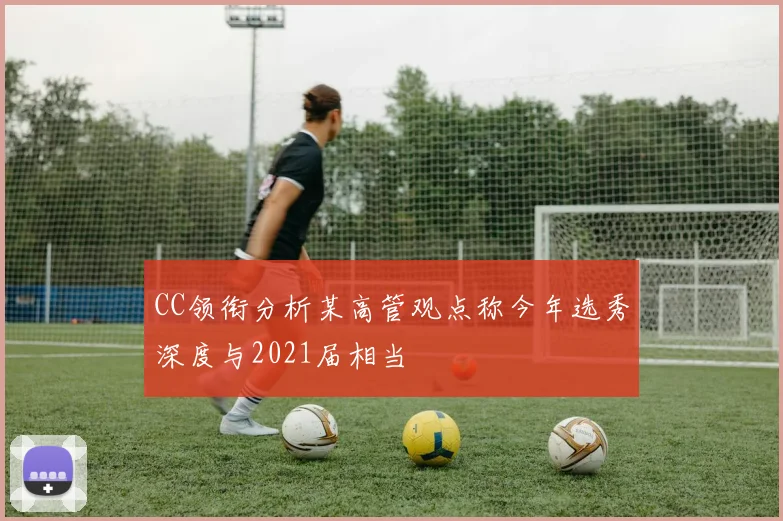 CC领衔分析某高管观点称今年选秀深度与2021届相当