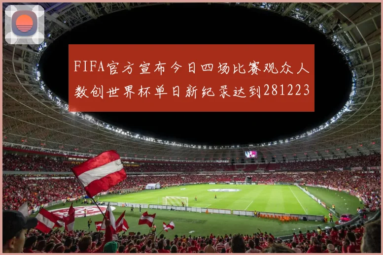 FIFA官方宣布今日四场比赛观众人数创世界杯单日新纪录达到281223人
