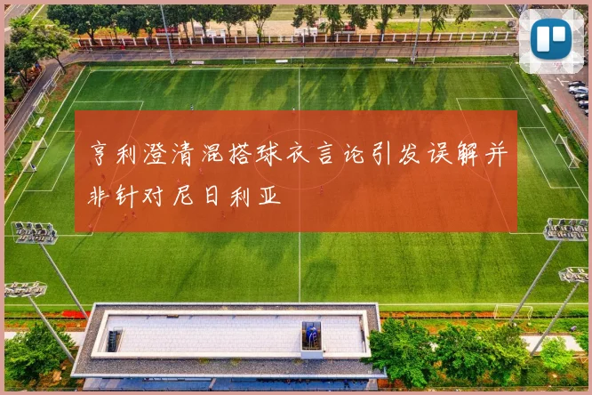 亨利澄清混搭球衣言论引发误解并非针对尼日利亚