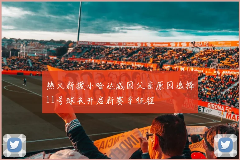 热火新援小哈达威因父亲原因选择11号球衣开启新赛季征程